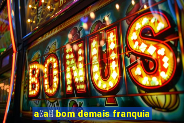 a莽a铆 bom demais franquia